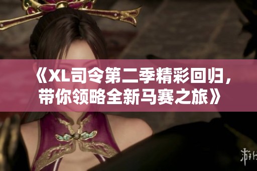 《XL司令第二季精彩回归，带你领略全新马赛之旅》