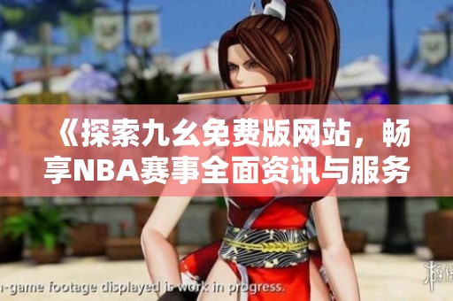 《探索九幺免费版网站，畅享NBA赛事全面资讯与服务》