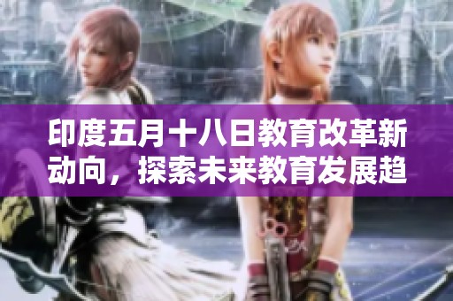 印度五月十八日教育改革新动向，探索未来教育发展趋势