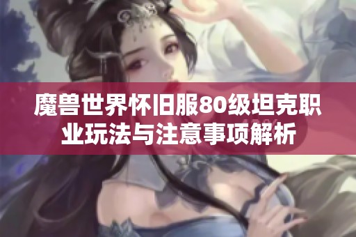 魔兽世界怀旧服80级坦克职业玩法与注意事项解析