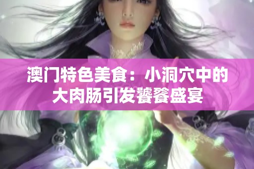 澳门特色美食：小洞穴中的大肉肠引发饕餮盛宴