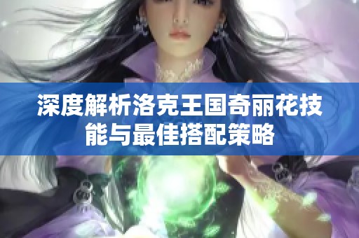 深度解析洛克王国奇丽花技能与最佳搭配策略