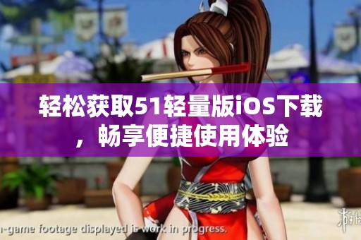 轻松获取51轻量版iOS下载，畅享便捷使用体验