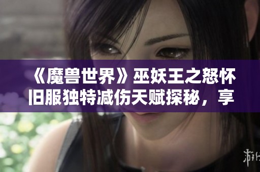 《魔兽世界》巫妖王之怒怀旧服独特减伤天赋探秘，享受30%减伤效果