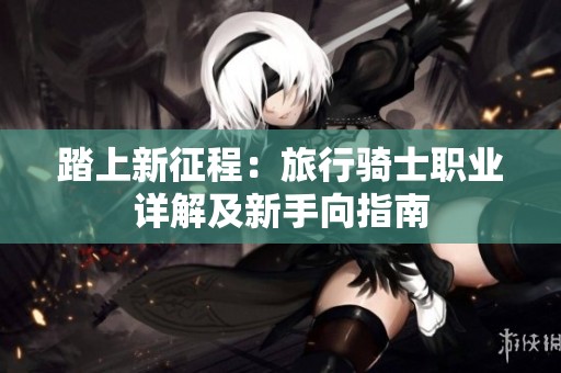 踏上新征程：旅行骑士职业详解及新手向指南