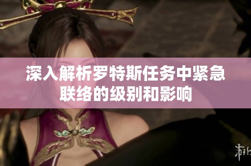 深入解析罗特斯任务中紧急联络的级别和影响