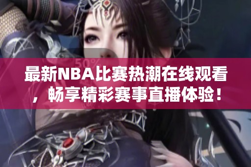 最新NBA比赛热潮在线观看，畅享精彩赛事直播体验！