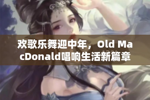 欢歌乐舞迎中年，Old MacDonald唱响生活新篇章