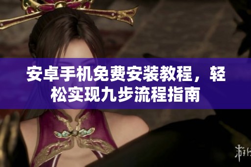 安卓手机免费安装教程，轻松实现九步流程指南