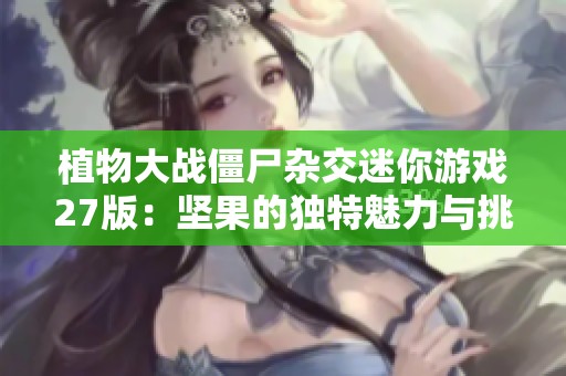 植物大战僵尸杂交迷你游戏27版：坚果的独特魅力与挑战