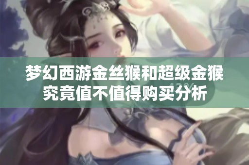 梦幻西游金丝猴和超级金猴究竟值不值得购买分析