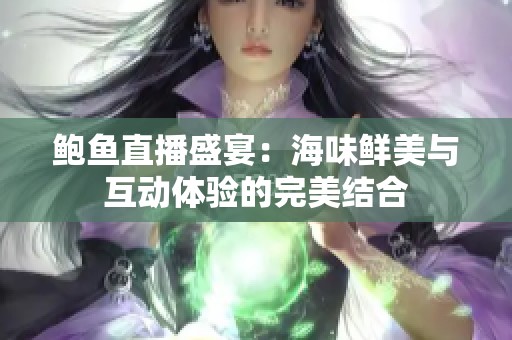鲍鱼直播盛宴：海味鲜美与互动体验的完美结合