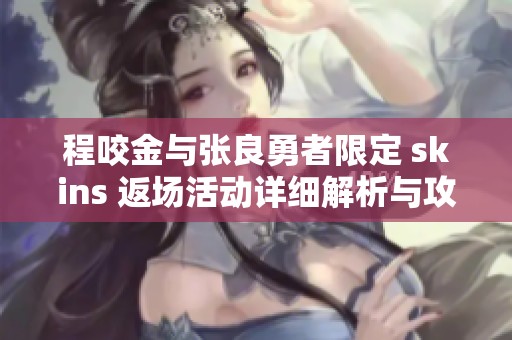 程咬金与张良勇者限定 skins 返场活动详细解析与攻略