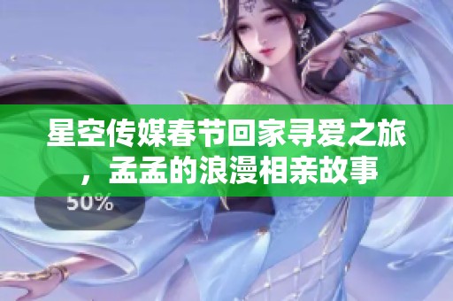 星空传媒春节回家寻爱之旅，孟孟的浪漫相亲故事