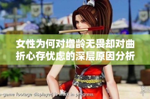 女性为何对增龄无畏却对曲折心存忧虑的深层原因分析