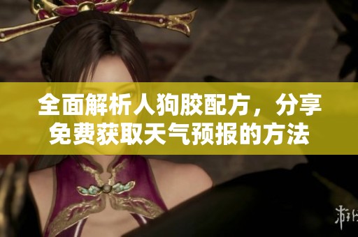全面解析人狗胶配方，分享免费获取天气预报的方法
