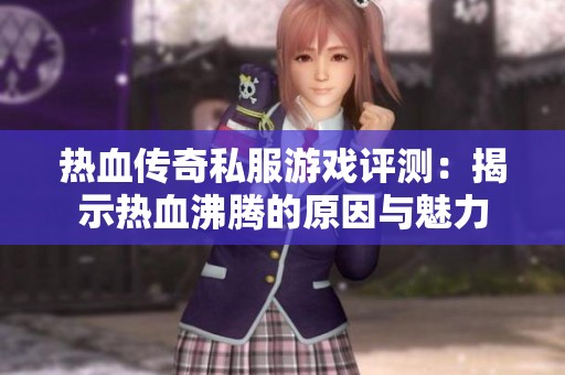 热血传奇私服游戏评测：揭示热血沸腾的原因与魅力
