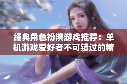 经典角色扮演游戏推荐：单机游戏爱好者不可错过的精选合集