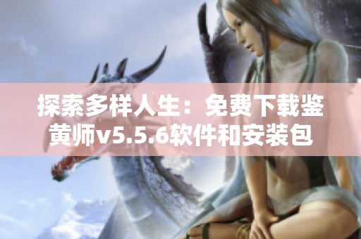 探索多样人生：免费下载鉴黄师v5.5.6软件和安装包