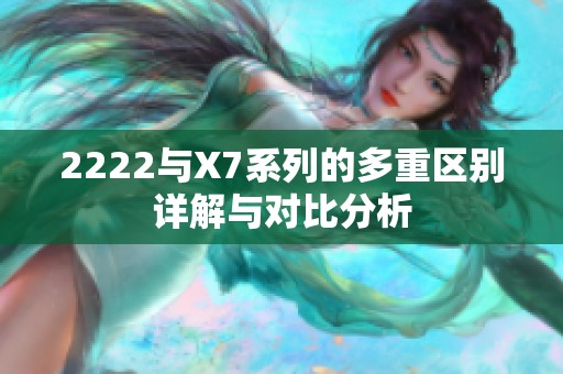 2222与X7系列的多重区别详解与对比分析