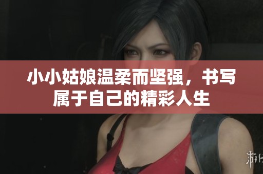 小小姑娘温柔而坚强，书写属于自己的精彩人生