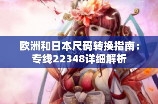 欧洲和日本尺码转换指南：专线22348详细解析