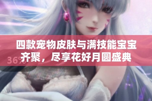 四款宠物皮肤与满技能宝宝齐聚，尽享花好月圆盛典