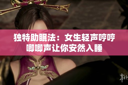 独特助眠法：女生轻声哼哼唧唧声让你安然入睡