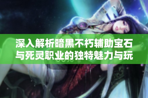 深入解析暗黑不朽辅助宝石与死灵职业的独特魅力与玩法乐趣