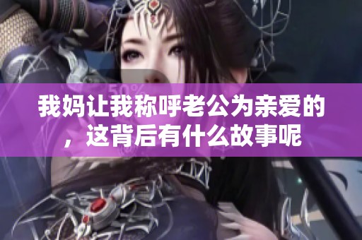 我妈让我称呼老公为亲爱的，这背后有什么故事呢