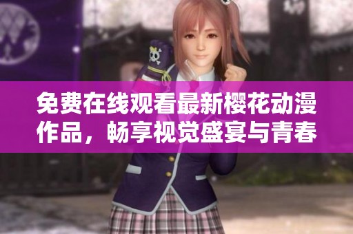 免费在线观看最新樱花动漫作品，畅享视觉盛宴与青春回忆