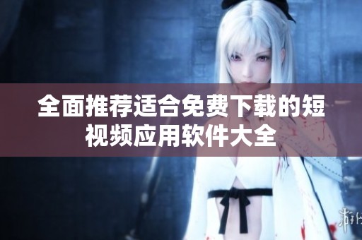 全面推荐适合免费下载的短视频应用软件大全
