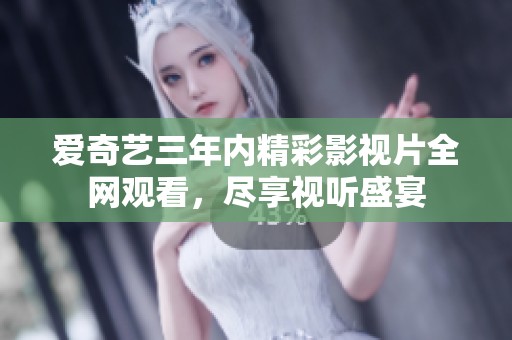 爱奇艺三年内精彩影视片全网观看，尽享视听盛宴