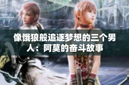 像饿狼般追逐梦想的三个男人：阿莫的奋斗故事
