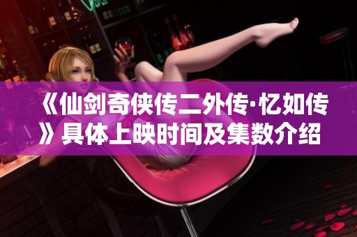 《仙剑奇侠传二外传·忆如传》具体上映时间及集数介绍
