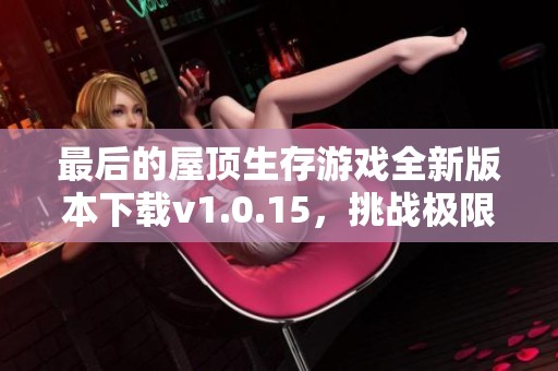 最后的屋顶生存游戏全新版本下载v1.0.15，挑战极限求生体验