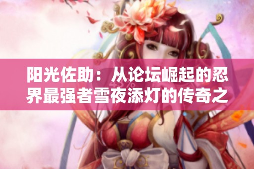 阳光佐助：从论坛崛起的忍界最强者雪夜添灯的传奇之路