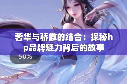 奢华与骄傲的结合：探秘hp品牌魅力背后的故事