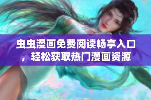 虫虫漫画免费阅读畅享入口，轻松获取热门漫画资源