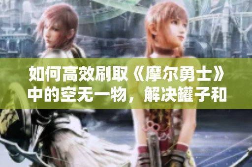 如何高效刷取《摩尔勇士》中的空无一物，解决罐子和土堆不足问题