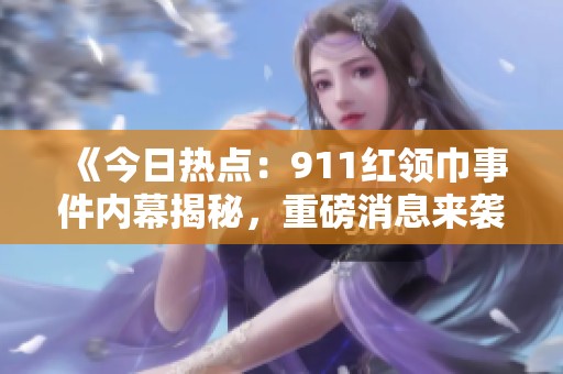 《今日热点：911红领巾事件内幕揭秘，重磅消息来袭》