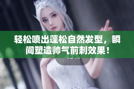 轻松喷出蓬松自然发型，瞬间塑造帅气前刺效果！