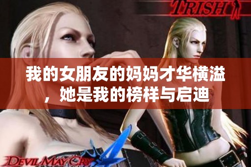 我的女朋友的妈妈才华横溢，她是我的榜样与启迪