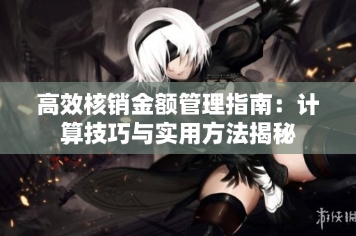 高效核销金额管理指南：计算技巧与实用方法揭秘