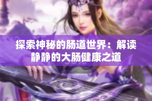 探索神秘的肠道世界：解读静静的大肠健康之道