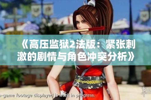 《高压监狱2法版：紧张刺激的剧情与角色冲突分析》