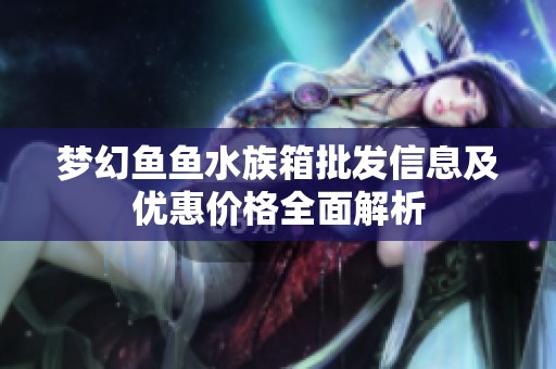 梦幻鱼鱼水族箱批发信息及优惠价格全面解析