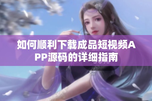 如何顺利下载成品短视频APP源码的详细指南