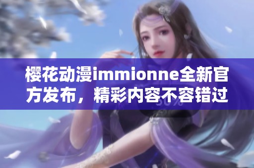 樱花动漫immionne全新官方发布，精彩内容不容错过