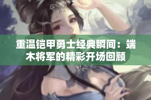 重温铠甲勇士经典瞬间：端木将军的精彩开场回顾
